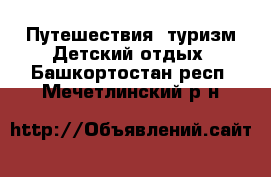 Путешествия, туризм Детский отдых. Башкортостан респ.,Мечетлинский р-н